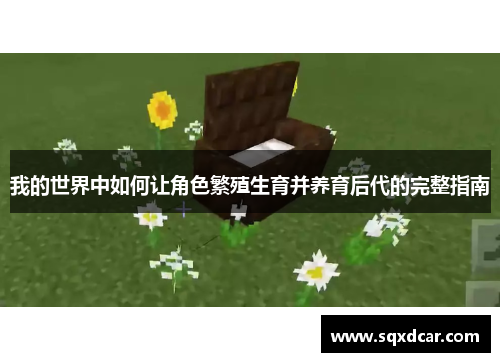 我的世界中如何让角色繁殖生育并养育后代的完整指南