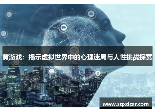 黄游戏：揭示虚拟世界中的心理迷局与人性挑战探索